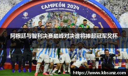 阿根廷与智利决赛巅峰对决谁将捧起冠军奖杯